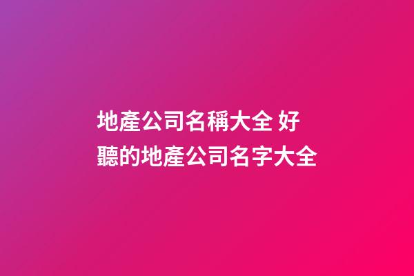 地產公司名稱大全 好聽的地產公司名字大全-第1張-公司起名-玄機派